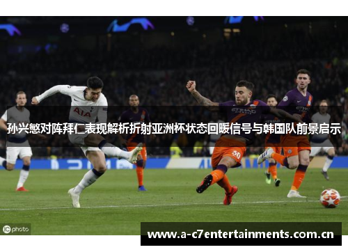 孙兴慜对阵拜仁表现解析折射亚洲杯状态回暖信号与韩国队前景启示